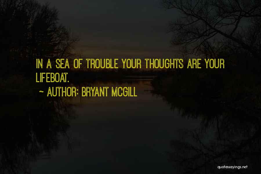 Bryant McGill Quotes: In A Sea Of Trouble Your Thoughts Are Your Lifeboat.