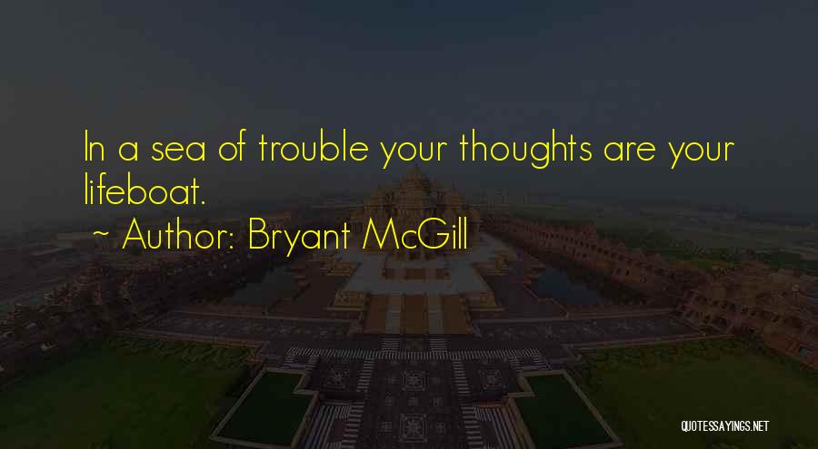 Bryant McGill Quotes: In A Sea Of Trouble Your Thoughts Are Your Lifeboat.