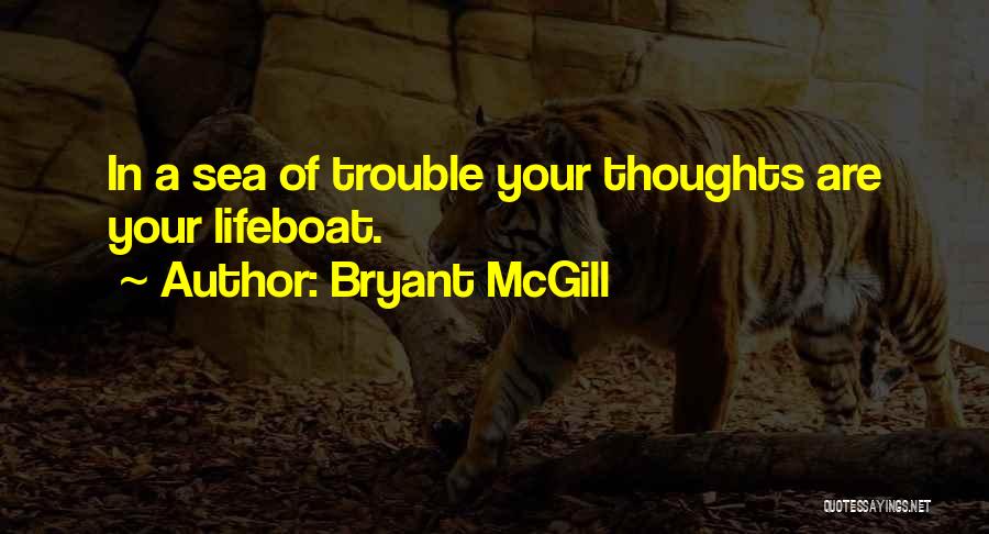Bryant McGill Quotes: In A Sea Of Trouble Your Thoughts Are Your Lifeboat.