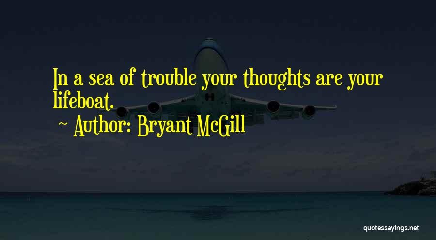 Bryant McGill Quotes: In A Sea Of Trouble Your Thoughts Are Your Lifeboat.