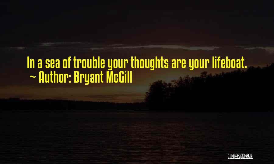 Bryant McGill Quotes: In A Sea Of Trouble Your Thoughts Are Your Lifeboat.