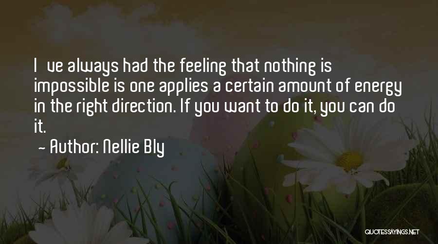 Nellie Bly Quotes: I've Always Had The Feeling That Nothing Is Impossible Is One Applies A Certain Amount Of Energy In The Right