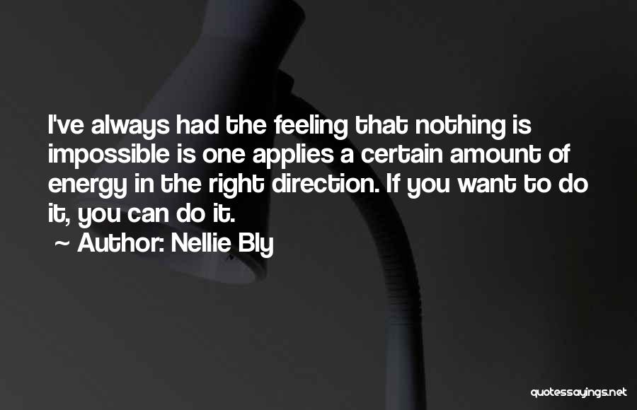 Nellie Bly Quotes: I've Always Had The Feeling That Nothing Is Impossible Is One Applies A Certain Amount Of Energy In The Right