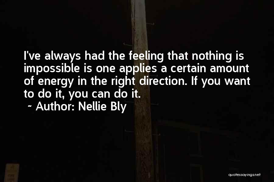 Nellie Bly Quotes: I've Always Had The Feeling That Nothing Is Impossible Is One Applies A Certain Amount Of Energy In The Right