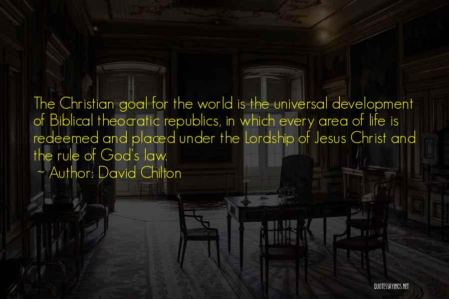 David Chilton Quotes: The Christian Goal For The World Is The Universal Development Of Biblical Theocratic Republics, In Which Every Area Of Life