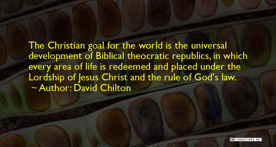 David Chilton Quotes: The Christian Goal For The World Is The Universal Development Of Biblical Theocratic Republics, In Which Every Area Of Life