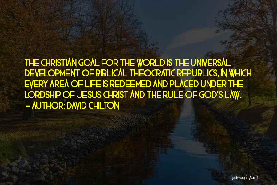 David Chilton Quotes: The Christian Goal For The World Is The Universal Development Of Biblical Theocratic Republics, In Which Every Area Of Life