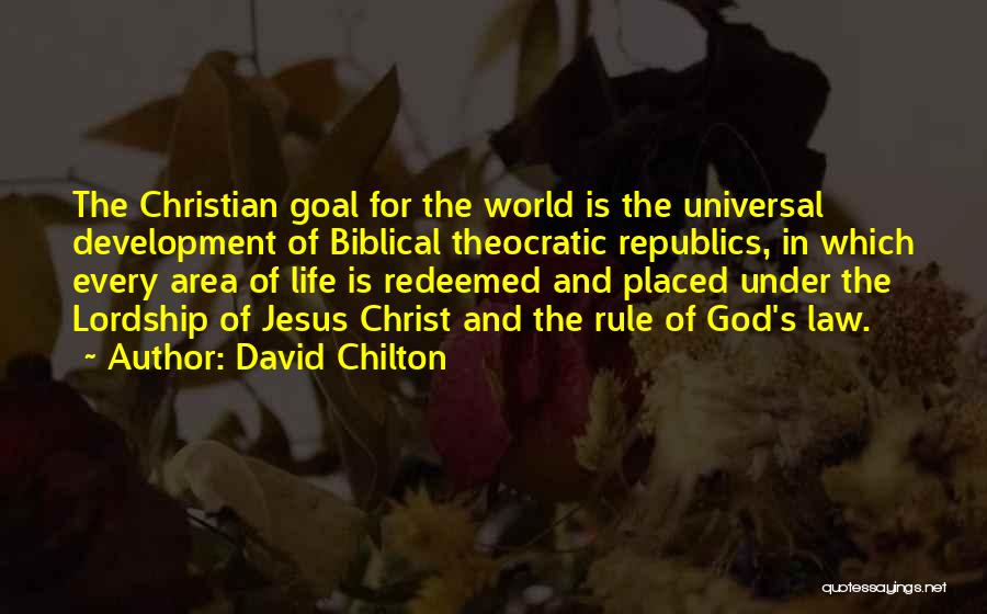 David Chilton Quotes: The Christian Goal For The World Is The Universal Development Of Biblical Theocratic Republics, In Which Every Area Of Life