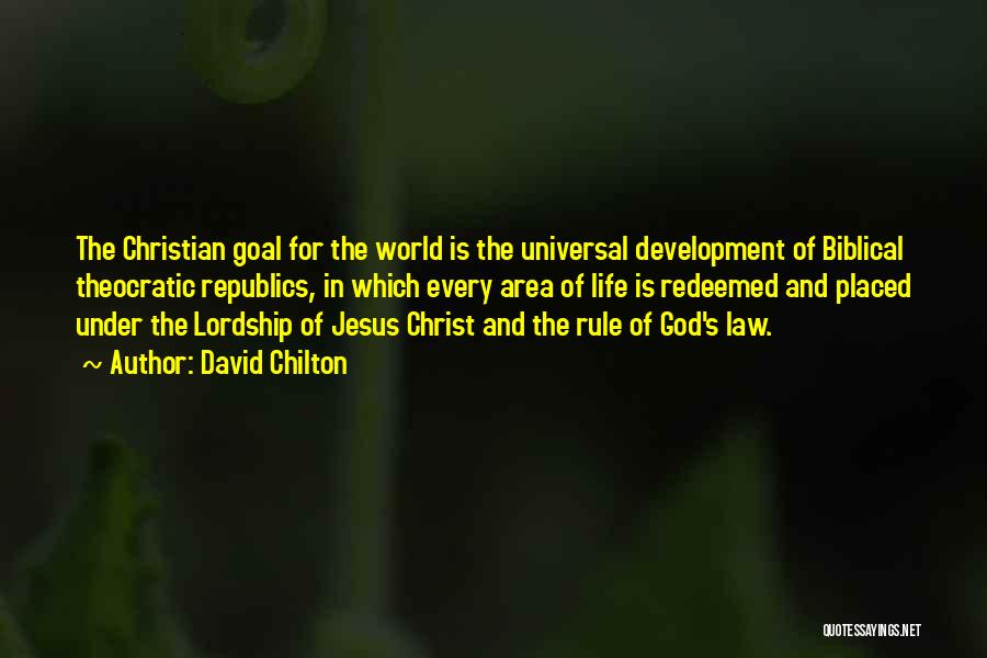 David Chilton Quotes: The Christian Goal For The World Is The Universal Development Of Biblical Theocratic Republics, In Which Every Area Of Life