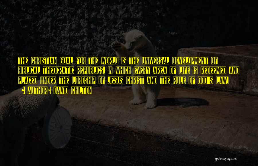 David Chilton Quotes: The Christian Goal For The World Is The Universal Development Of Biblical Theocratic Republics, In Which Every Area Of Life