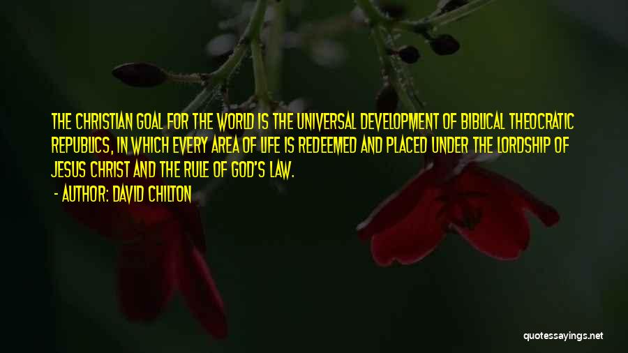 David Chilton Quotes: The Christian Goal For The World Is The Universal Development Of Biblical Theocratic Republics, In Which Every Area Of Life