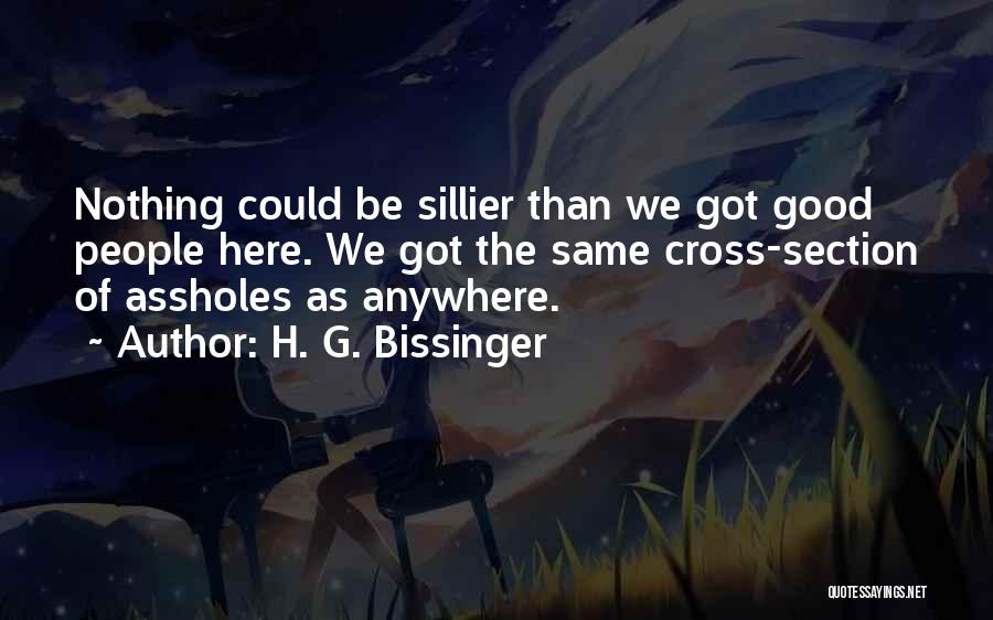 H. G. Bissinger Quotes: Nothing Could Be Sillier Than We Got Good People Here. We Got The Same Cross-section Of Assholes As Anywhere.