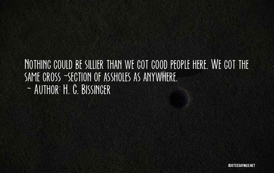 H. G. Bissinger Quotes: Nothing Could Be Sillier Than We Got Good People Here. We Got The Same Cross-section Of Assholes As Anywhere.