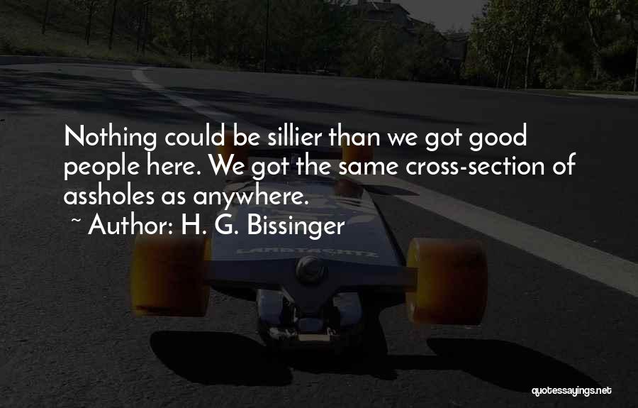 H. G. Bissinger Quotes: Nothing Could Be Sillier Than We Got Good People Here. We Got The Same Cross-section Of Assholes As Anywhere.