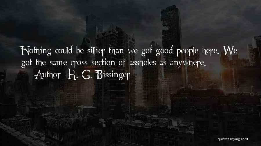 H. G. Bissinger Quotes: Nothing Could Be Sillier Than We Got Good People Here. We Got The Same Cross-section Of Assholes As Anywhere.