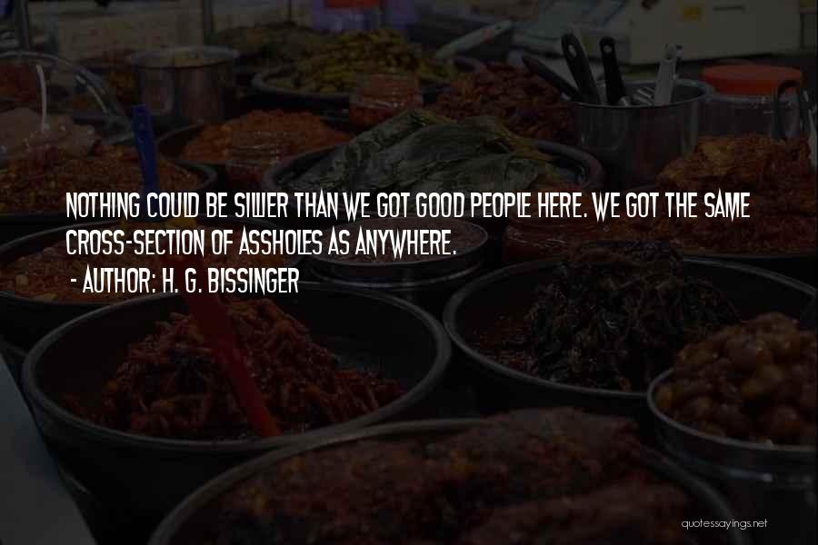 H. G. Bissinger Quotes: Nothing Could Be Sillier Than We Got Good People Here. We Got The Same Cross-section Of Assholes As Anywhere.