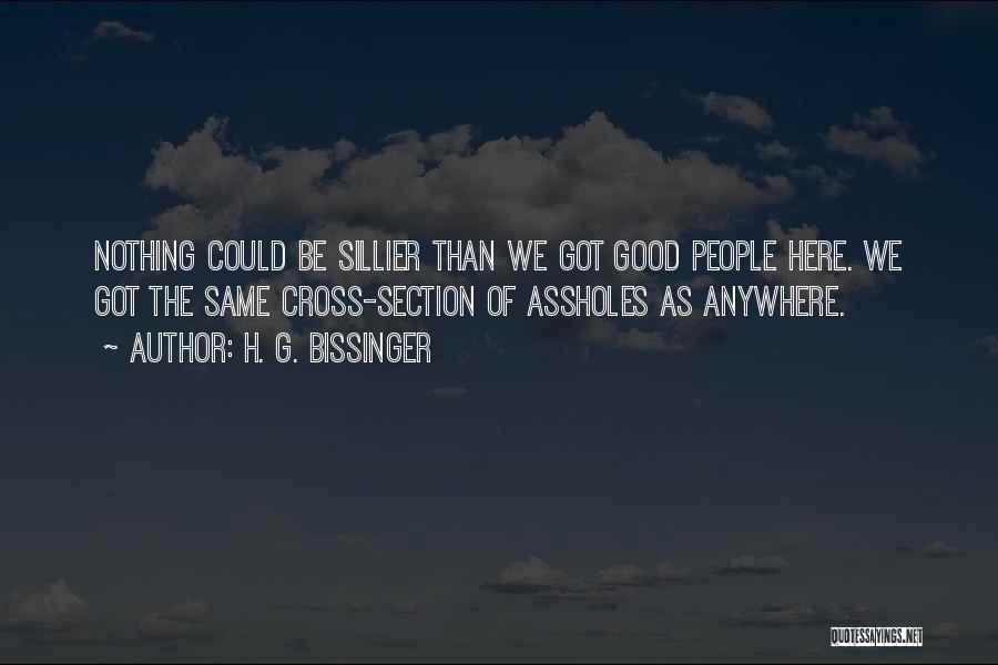 H. G. Bissinger Quotes: Nothing Could Be Sillier Than We Got Good People Here. We Got The Same Cross-section Of Assholes As Anywhere.