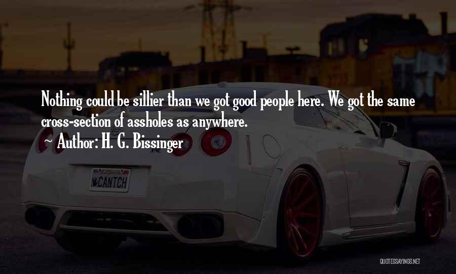 H. G. Bissinger Quotes: Nothing Could Be Sillier Than We Got Good People Here. We Got The Same Cross-section Of Assholes As Anywhere.