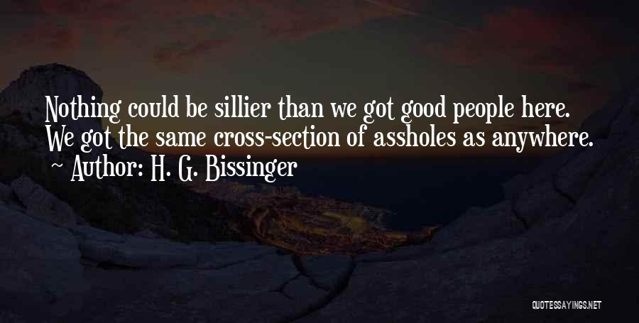 H. G. Bissinger Quotes: Nothing Could Be Sillier Than We Got Good People Here. We Got The Same Cross-section Of Assholes As Anywhere.