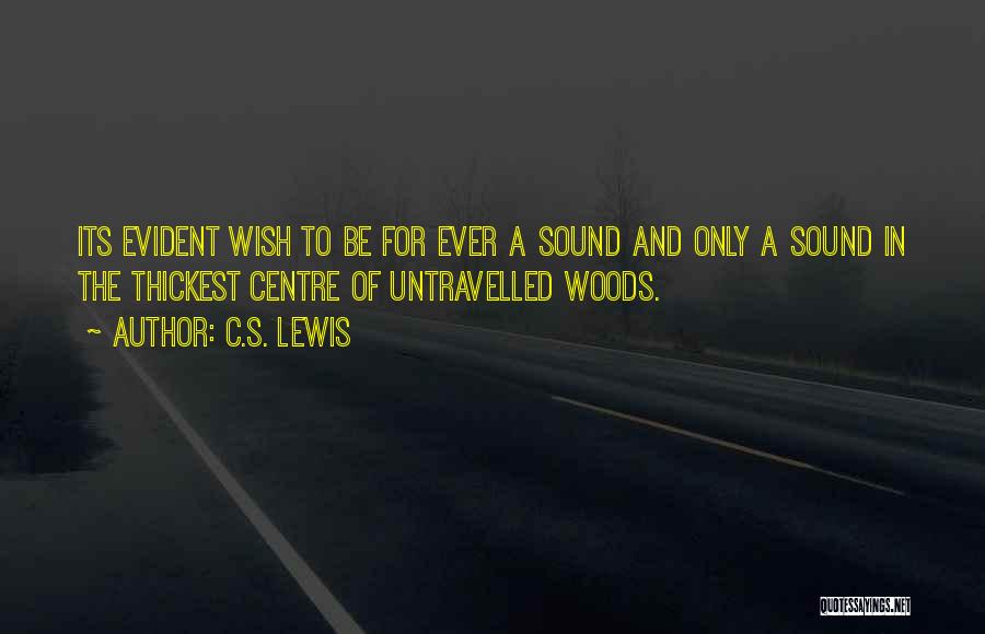 C.S. Lewis Quotes: Its Evident Wish To Be For Ever A Sound And Only A Sound In The Thickest Centre Of Untravelled Woods.