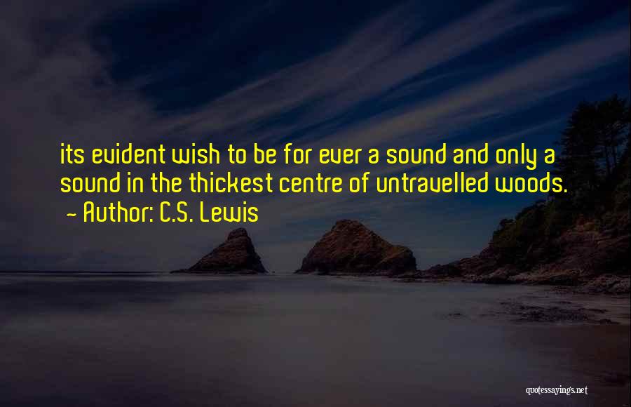 C.S. Lewis Quotes: Its Evident Wish To Be For Ever A Sound And Only A Sound In The Thickest Centre Of Untravelled Woods.