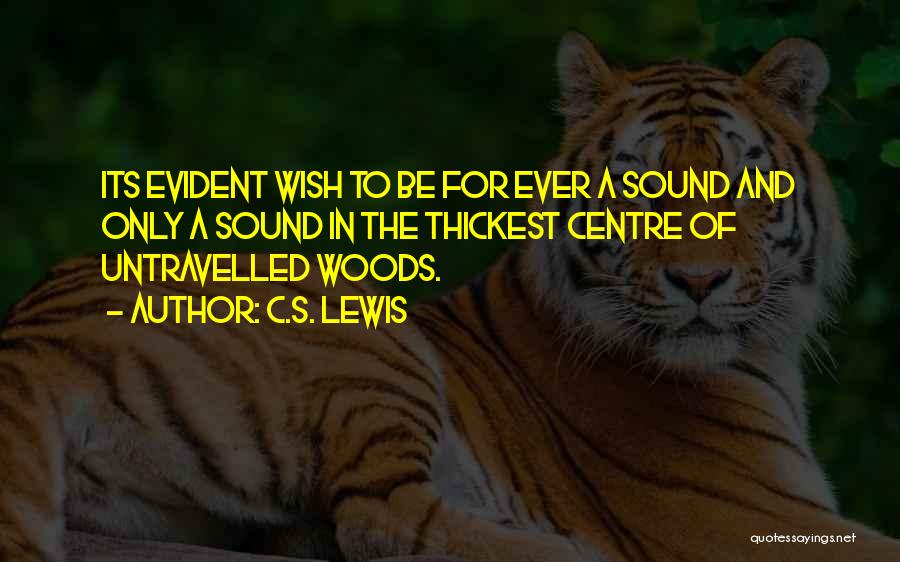 C.S. Lewis Quotes: Its Evident Wish To Be For Ever A Sound And Only A Sound In The Thickest Centre Of Untravelled Woods.
