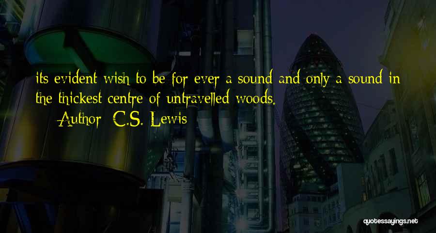 C.S. Lewis Quotes: Its Evident Wish To Be For Ever A Sound And Only A Sound In The Thickest Centre Of Untravelled Woods.