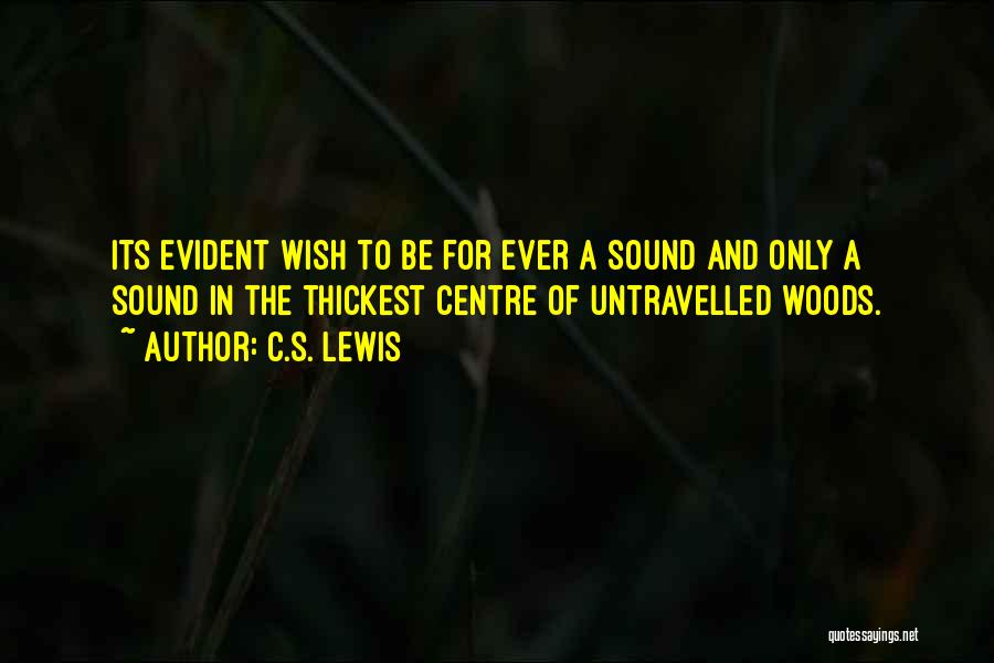C.S. Lewis Quotes: Its Evident Wish To Be For Ever A Sound And Only A Sound In The Thickest Centre Of Untravelled Woods.