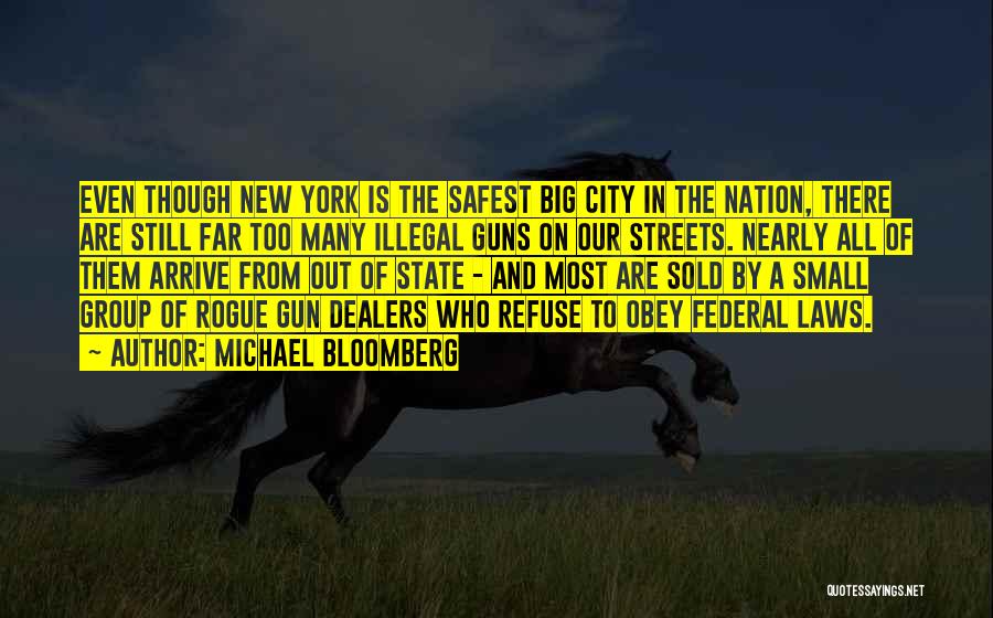 Michael Bloomberg Quotes: Even Though New York Is The Safest Big City In The Nation, There Are Still Far Too Many Illegal Guns