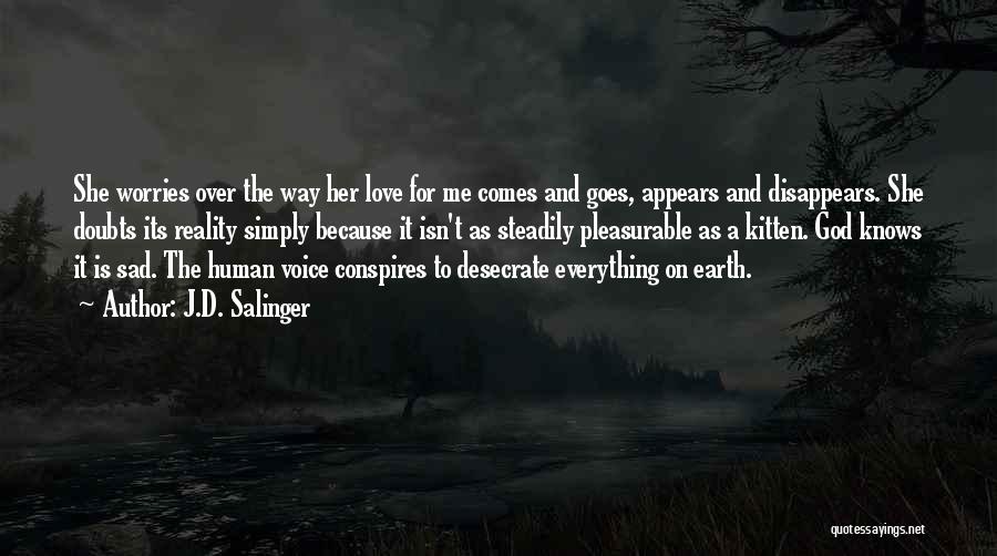 J.D. Salinger Quotes: She Worries Over The Way Her Love For Me Comes And Goes, Appears And Disappears. She Doubts Its Reality Simply