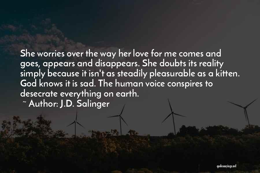 J.D. Salinger Quotes: She Worries Over The Way Her Love For Me Comes And Goes, Appears And Disappears. She Doubts Its Reality Simply