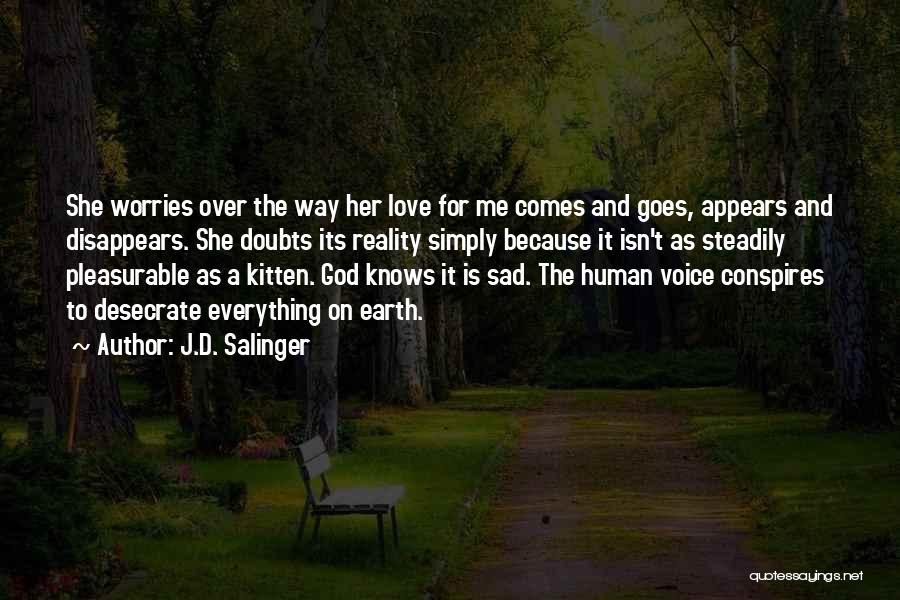 J.D. Salinger Quotes: She Worries Over The Way Her Love For Me Comes And Goes, Appears And Disappears. She Doubts Its Reality Simply