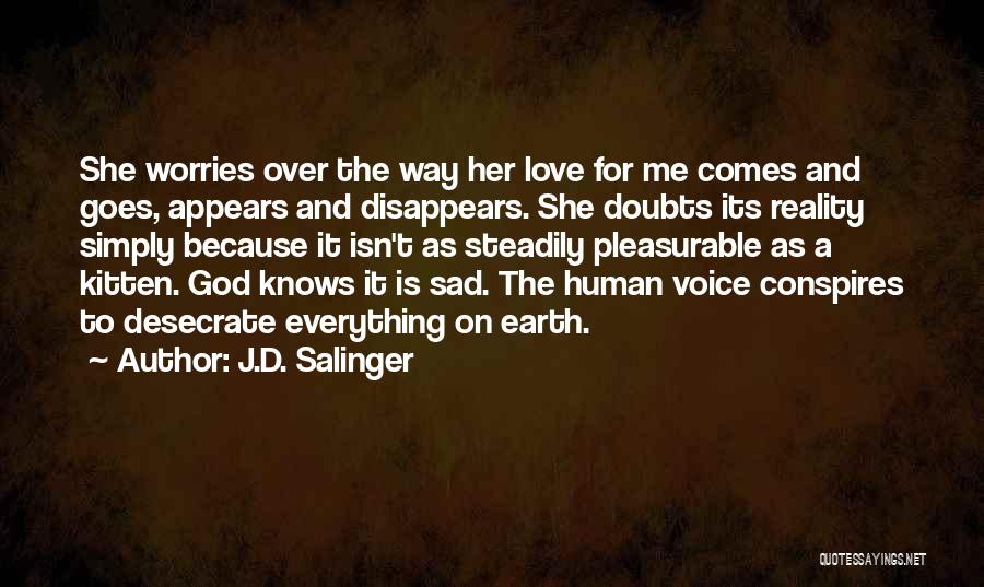 J.D. Salinger Quotes: She Worries Over The Way Her Love For Me Comes And Goes, Appears And Disappears. She Doubts Its Reality Simply