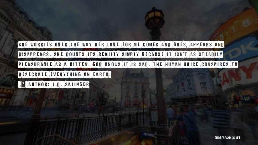 J.D. Salinger Quotes: She Worries Over The Way Her Love For Me Comes And Goes, Appears And Disappears. She Doubts Its Reality Simply