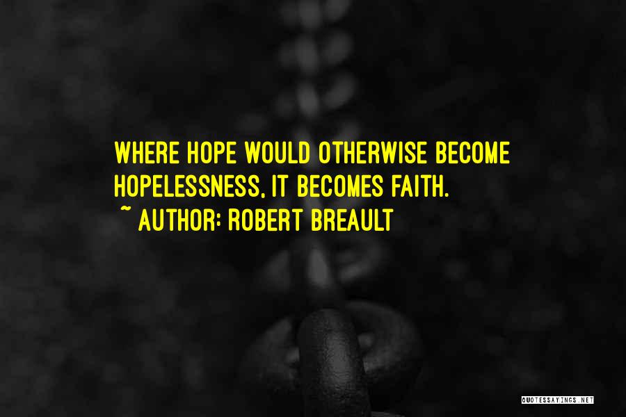 Robert Breault Quotes: Where Hope Would Otherwise Become Hopelessness, It Becomes Faith.