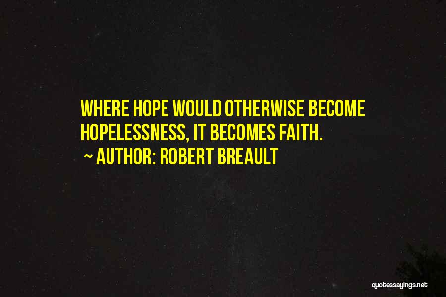 Robert Breault Quotes: Where Hope Would Otherwise Become Hopelessness, It Becomes Faith.