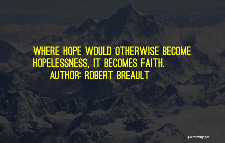 Robert Breault Quotes: Where Hope Would Otherwise Become Hopelessness, It Becomes Faith.