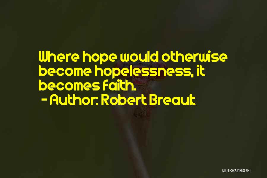 Robert Breault Quotes: Where Hope Would Otherwise Become Hopelessness, It Becomes Faith.