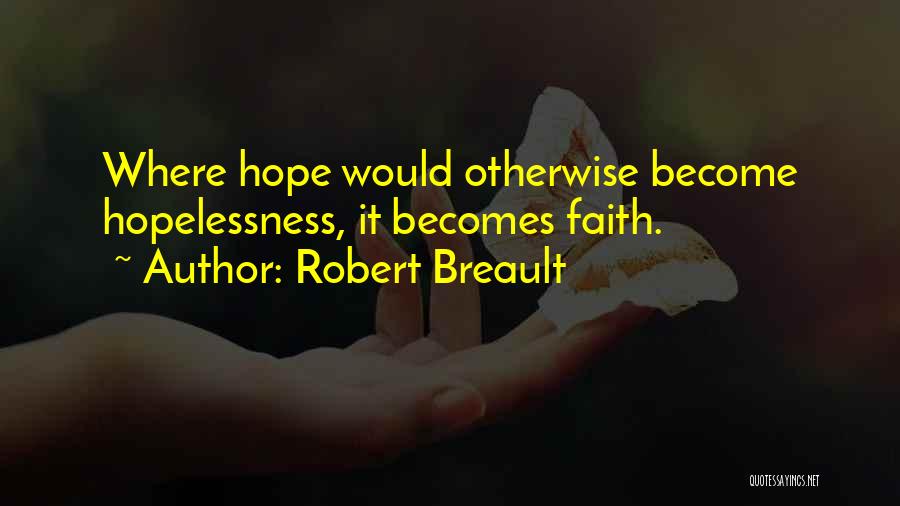 Robert Breault Quotes: Where Hope Would Otherwise Become Hopelessness, It Becomes Faith.