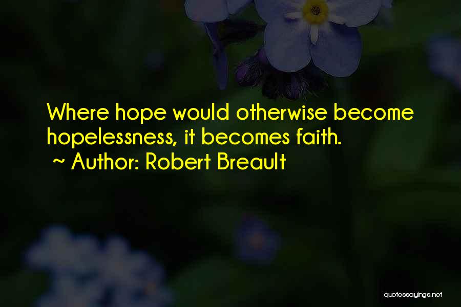 Robert Breault Quotes: Where Hope Would Otherwise Become Hopelessness, It Becomes Faith.