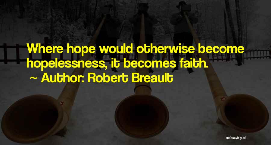 Robert Breault Quotes: Where Hope Would Otherwise Become Hopelessness, It Becomes Faith.