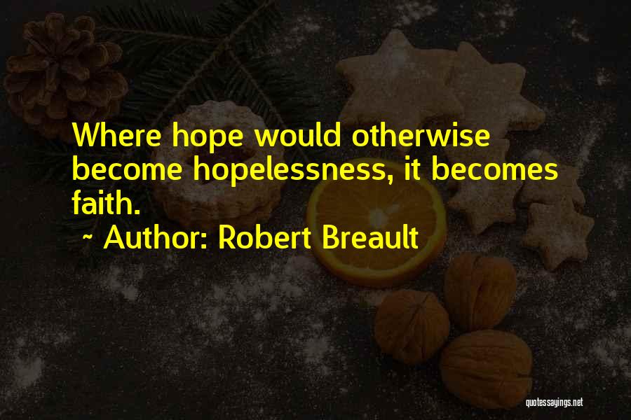 Robert Breault Quotes: Where Hope Would Otherwise Become Hopelessness, It Becomes Faith.