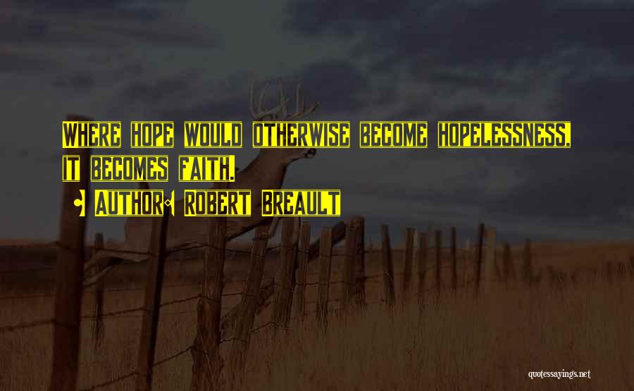 Robert Breault Quotes: Where Hope Would Otherwise Become Hopelessness, It Becomes Faith.