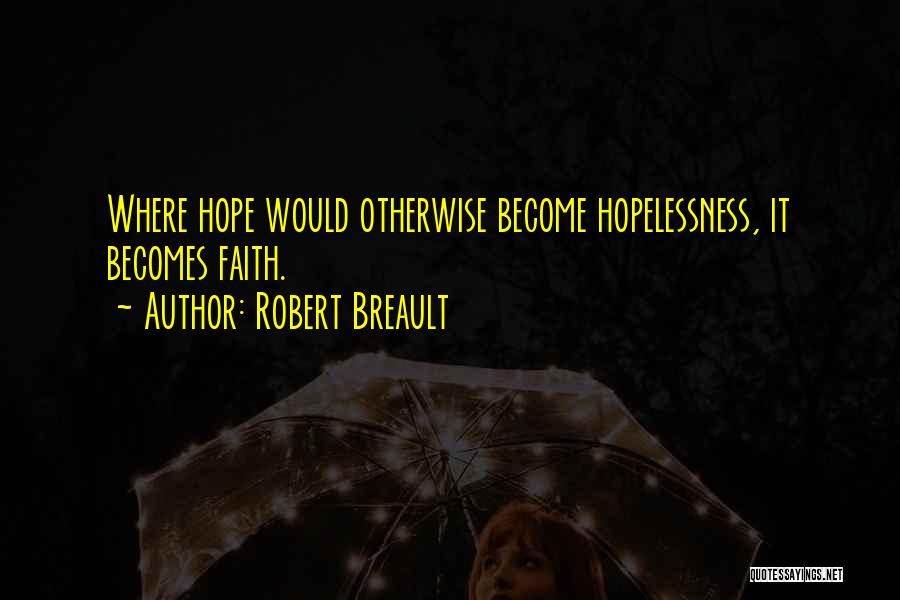 Robert Breault Quotes: Where Hope Would Otherwise Become Hopelessness, It Becomes Faith.