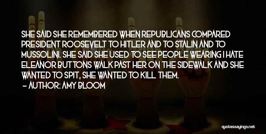 Amy Bloom Quotes: She Said She Remembered When Republicans Compared President Roosevelt To Hitler And To Stalin And To Mussolini. She Said She