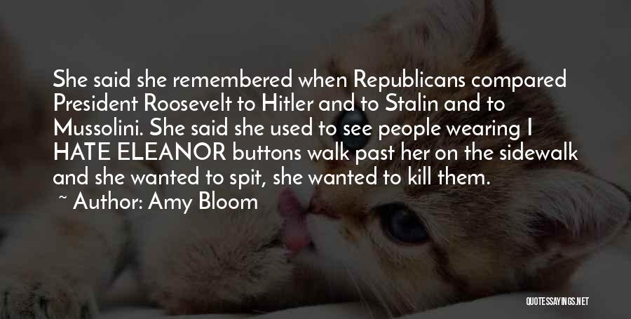 Amy Bloom Quotes: She Said She Remembered When Republicans Compared President Roosevelt To Hitler And To Stalin And To Mussolini. She Said She