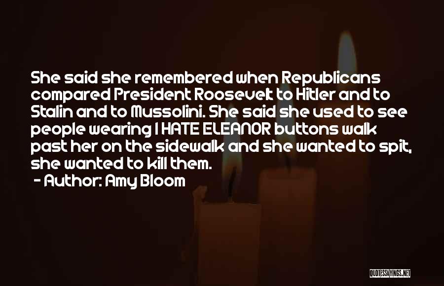 Amy Bloom Quotes: She Said She Remembered When Republicans Compared President Roosevelt To Hitler And To Stalin And To Mussolini. She Said She