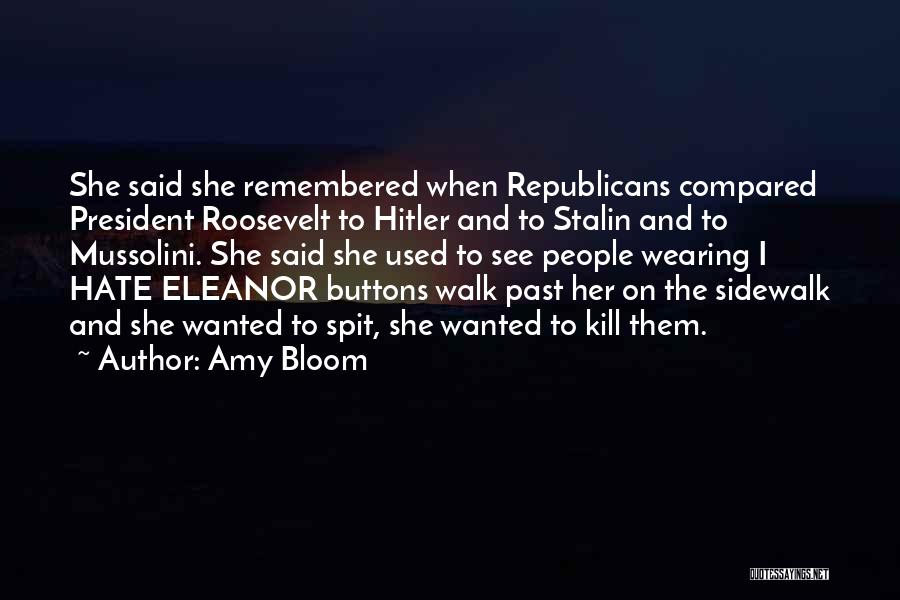 Amy Bloom Quotes: She Said She Remembered When Republicans Compared President Roosevelt To Hitler And To Stalin And To Mussolini. She Said She
