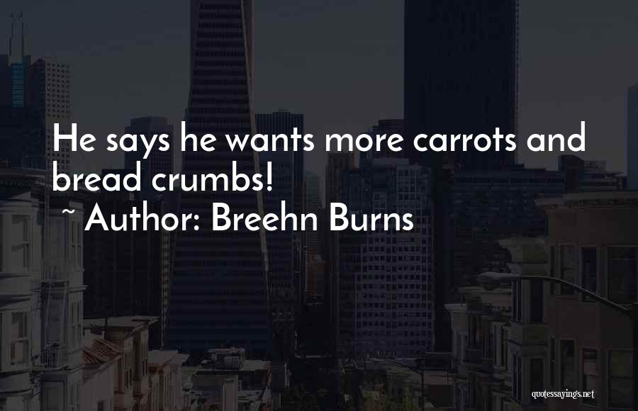 Breehn Burns Quotes: He Says He Wants More Carrots And Bread Crumbs!