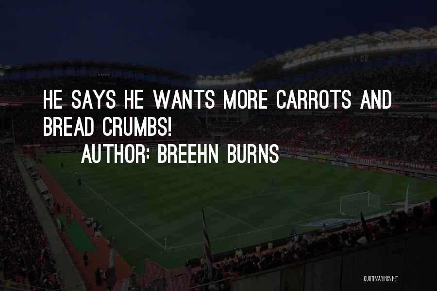 Breehn Burns Quotes: He Says He Wants More Carrots And Bread Crumbs!